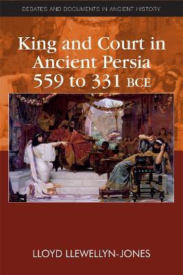 King and Court in Ancient Persia 559 to 331 BCE - Lloyd Llewellyn-Jones - cover