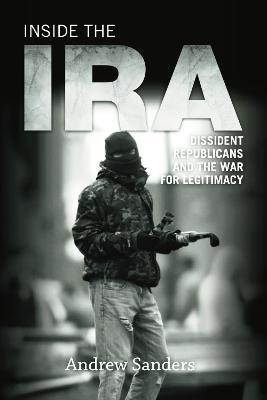 Inside the IRA: Dissident Republicans and the War for Legitimacy - Andrew Sanders - cover