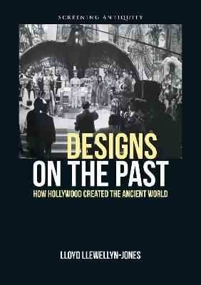 Designs on the Past: How Hollywood Created the Ancient World - Lloyd Llewellyn-Jones - cover