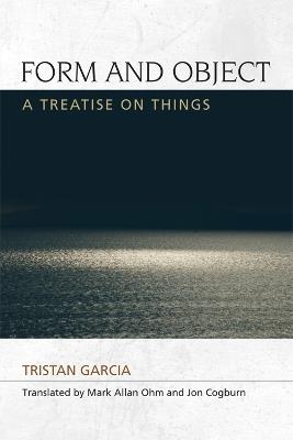 Form and Object: A Treatise on Things - Tristan Garcia - cover