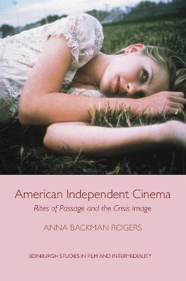 American Independent Cinema: Rites of Passage and the Crisis Image - Anna Backman Rogers - cover
