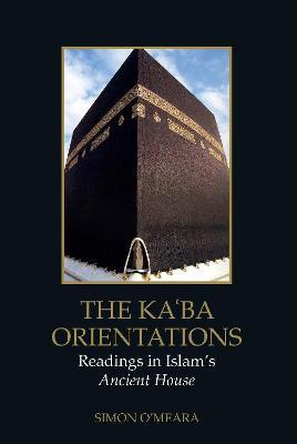The Kaaba Orientations: Readings in Islam's Ancient House - Simon O'Meara - cover