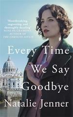 Every Time We Say Goodbye: 'Heartbreaking, engrossing, and thoroughly dazzling' - Nina de Gramont, author of The Christie Affair