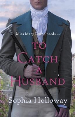 To Catch a Husband: The heart-warming Regency romance from the author of Kingscastle - Sophia Holloway - cover