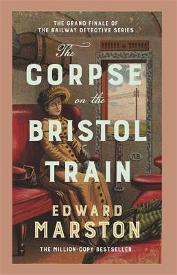 The Corpse on the Bristol Train: The final case for the bestselling Railway Detective - Edward Marston - cover