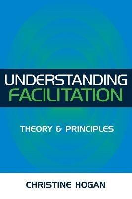 Understanding Facilitation: Theory and Principle - Christine Hogan - cover