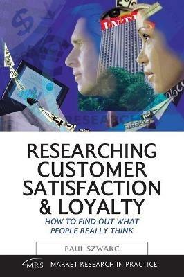 Researching Customer Satisfaction and Loyalty: How to Find Out What People Really Think - Paul Szwarc - cover
