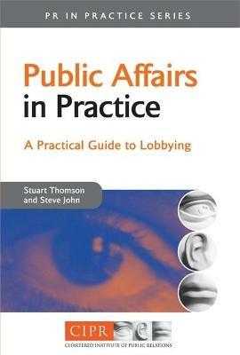 Public Affairs in Practice: A Practical Guide to Lobbying - Stuart Thomson,Steve John - cover