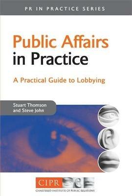 Public Affairs in Practice: A Practical Guide to Lobbying - Stuart Thomson,Steve John - cover