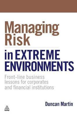 Managing Risk in Extreme Environments: Front-line Business Lessons for Corporates and Financial Institutions - Duncan Martin - cover