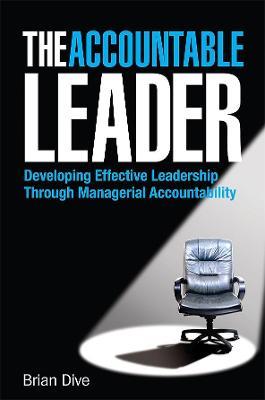 The Accountable Leader: Developing Effective Leadership Through Managerial Accountability - Brian Dive - cover