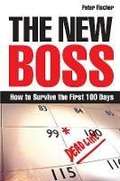 The New Boss: How to Survive the First 100 Days - Peter Fischer - cover