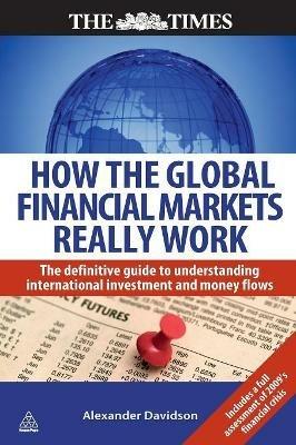 How the Global Financial Markets Really Work: The Definitive Guide to Understanding International Investment and Money Flows - Alexander Davidson - cover
