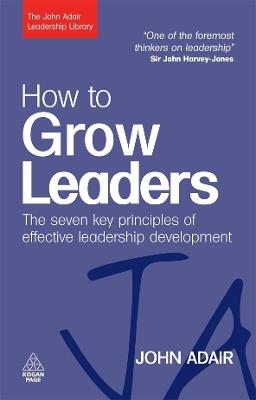 How to Grow Leaders: The Seven Key Principles of Effective Leadership Development - John Adair - cover