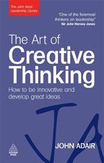 The Art of Creative Thinking: How to be Innovative and Develop Great Ideas
