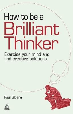How to be a Brilliant Thinker: Exercise Your Mind and Find Creative Solutions - Paul Sloane - cover