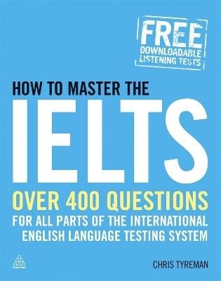 How to Master the IELTS: Over 400 Questions for All Parts of the International English Language Testing System - Chris John Tyreman - cover