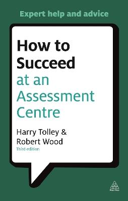 How to Succeed at an Assessment Centre: Essential Preparation for Psychometric Tests Group and Role-play Exercises Panel Interviews and Presentations - Harry Tolley,Robert Wood - cover