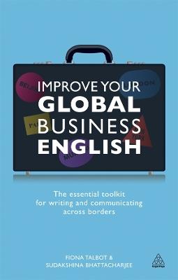 Improve Your Global Business English: The Essential Toolkit for Writing and Communicating Across Borders - Fiona Talbot,Sudakshina Bhattacharjee - cover
