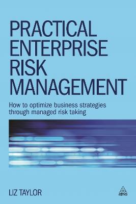 Practical Enterprise Risk Management: How to Optimize Business Strategies Through Managed Risk Taking - Liz Taylor - cover