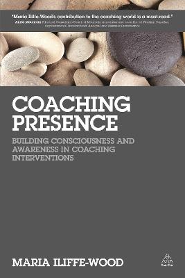 Coaching Presence: Building Consciousness and Awareness in Coaching Interventions - Maria Iliffe-Wood - cover