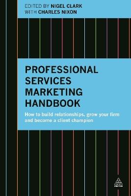 Professional Services Marketing Handbook: How to Build Relationships, Grow Your Firm and Become a Client Champion - Nigel Clark - cover