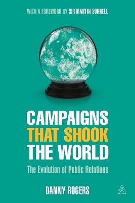 Campaigns that Shook the World: The Evolution of Public Relations - Danny Rogers - cover
