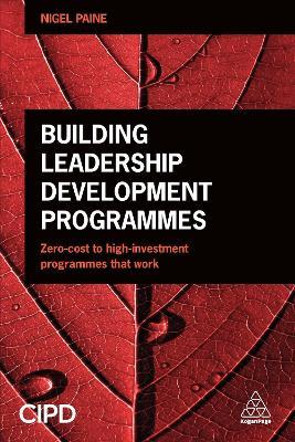 Building Leadership Development Programmes: Zero-Cost to High-Investment Programmes that Work - Nigel Paine - cover