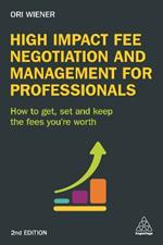 High Impact Fee Negotiation and Management for Professionals: How to Get, Set, and Keep the Fees You're Worth