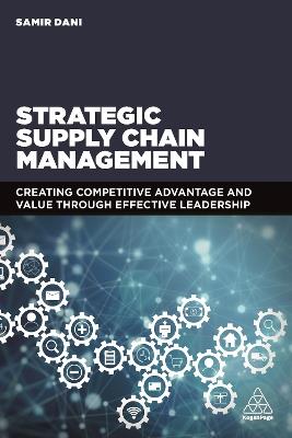 Strategic Supply Chain Management: Creating Competitive Advantage and Value Through Effective Leadership - Samir Dani - cover