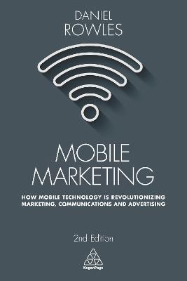 Mobile Marketing: How Mobile Technology is Revolutionizing Marketing, Communications and Advertising - Daniel Rowles - cover