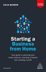 Starting a Business From Home: Your Guide to Planning Your Home Start-up, Reaching a Market and Creating a Profit