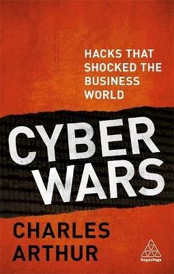 Cyber Wars: Hacks that Shocked the Business World - Charles Arthur - cover