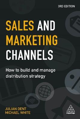 Sales and Marketing Channels: How to Build and Manage Distribution Strategy - Julian Dent,Michael White - cover