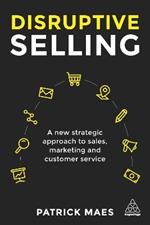 Disruptive Selling: A New Strategic Approach to Sales, Marketing and Customer Service