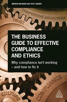 The Business Guide to Effective Compliance and Ethics: Why Compliance isn't Working - and How to Fix it - Andrew Hayward,Tony Osborn - cover