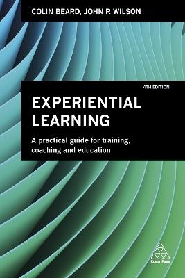 Experiential Learning: A Practical Guide for Training, Coaching and Education - Colin Beard,John P. Wilson - cover