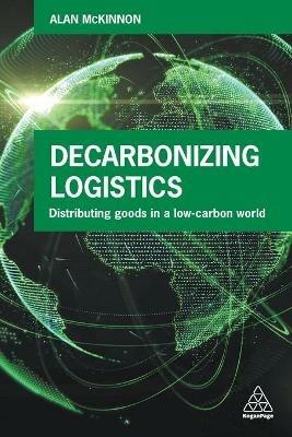 Decarbonizing Logistics: Distributing Goods in a Low Carbon World - Alan McKinnon - cover