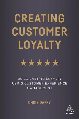 Creating Customer Loyalty: Build Lasting Loyalty Using Customer Experience Management - Chris Daffy - cover