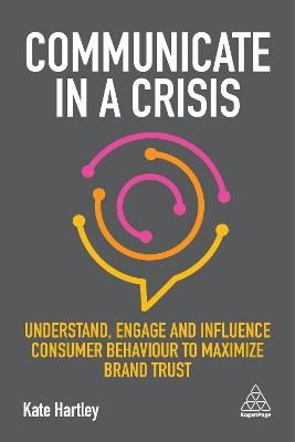 Communicate in a Crisis: Understand, Engage and Influence Consumer Behaviour to Maximize Brand Trust - Kate Hartley - cover