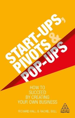Start-Ups, Pivots and Pop-Ups: How to Succeed by Creating Your Own Business - Richard Hall,Rachel Bell - cover