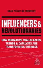 Influencers and Revolutionaries: How Innovative Trailblazers, Trends and Catalysts Are Transforming Business