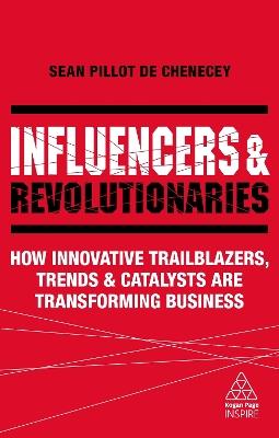 Influencers and Revolutionaries: How Innovative Trailblazers, Trends and Catalysts Are Transforming Business - Sean Pillot de Chenecey - cover