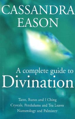 A Complete Guide To Divination: Tarot, Runes and I Ching, Crystals, Pendulums and Tea Leaves, Numerology and Palmistry - Cassandra Eason - cover