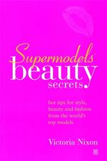 Supermodels' Beauty Secrets: Hot tips for style, beauty and fashion from the world's top models