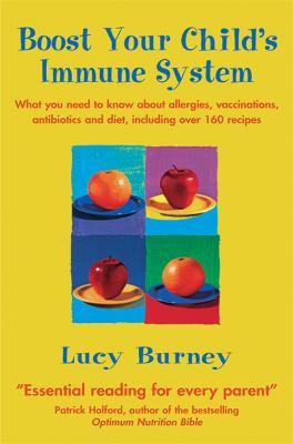 Boost Your Child's Immune System: What you need to know  about allergies, vaccinations, antibiotics and diet, including over 160 recipes - Lucy Burney - cover