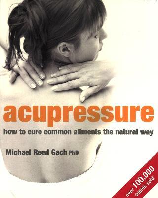 Acupressure: How to cure common ailments the natural way - Michael Reed Gach - cover