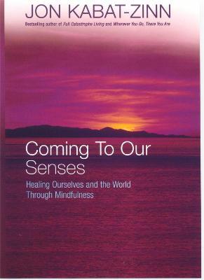 Coming To Our Senses: Healing Ourselves and the World Through Mindfulness - Jon Kabat-Zinn - cover