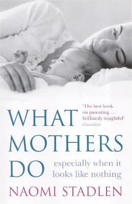 What Mothers Do: especially when it looks like nothing - Naomi Stadlen - cover