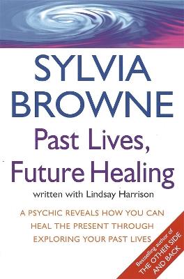 Past Lives, Future Healing: A psychic reveals how you can heal the present through exploring your past lives - Sylvia Browne,Lindsay Harrison - cover